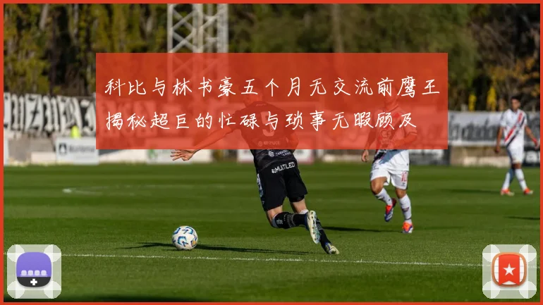 科比与林书豪五个月无交流前鹰王揭秘超巨的忙碌与琐事无暇顾及