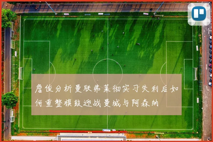 詹俊分析曼联弗莱彻实习失利后如何重整旗鼓迎战曼城与阿森纳