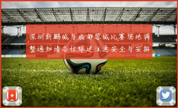 深圳新鹏城与成都蓉城比赛场地调整通知请各位球迷注意安全与安排