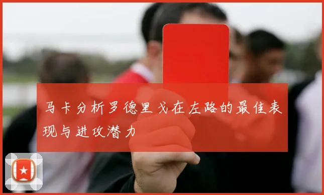 马卡分析罗德里戈在左路的最佳表现与进攻潜力