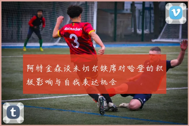 阿特金森谈米切尔缺席对哈登的积极影响与自我表达机会
