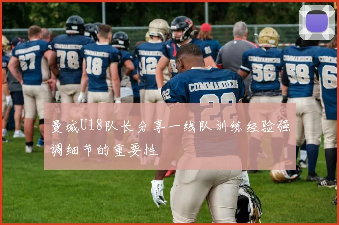 曼城U18队长分享一线队训练经验强调细节的重要性