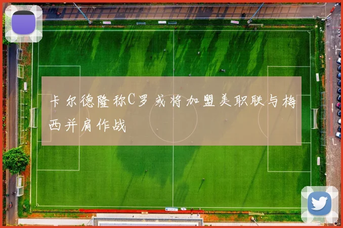 卡尔德隆称C罗或将加盟美职联与梅西并肩作战