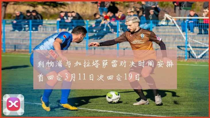 利物浦与加拉塔萨雷对决时间安排首回合3月11日次回合19日